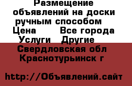  Размещение объявлений на доски ручным способом. › Цена ­ 8 - Все города Услуги » Другие   . Свердловская обл.,Краснотурьинск г.